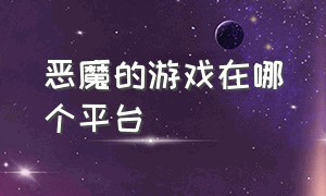 恶魔的游戏在哪个平台