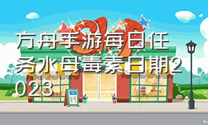 方舟手游每日任务水母毒素日期2023