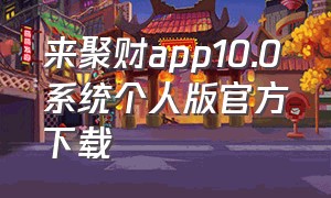 来聚财app10.0系统个人版官方下载