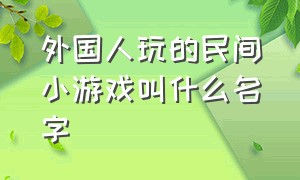 外国人玩的民间小游戏叫什么名字