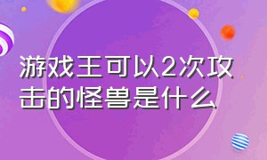 游戏王可以2次攻击的怪兽是什么