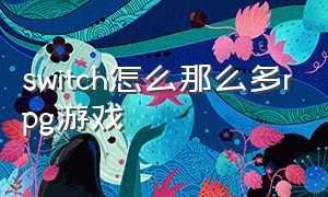 switch怎么那么多rpg游戏