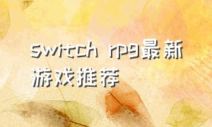 switch rpg最新游戏推荐