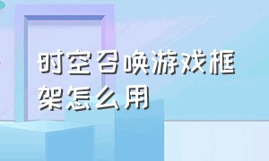 时空召唤游戏框架怎么用