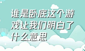 谁是卧底这个游戏让我们明白了什么意思