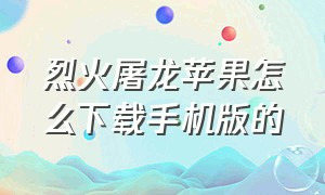 烈火屠龙苹果怎么下载手机版的