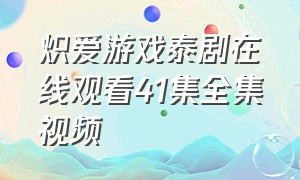 炽爱游戏泰剧在线观看41集全集视频