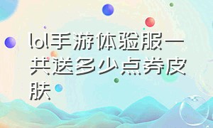 lol手游体验服一共送多少点券皮肤