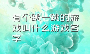 有个跳一跳的游戏叫什么游戏名字