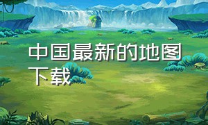 中国最新的地图下载