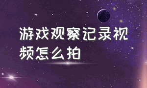 游戏观察记录视频怎么拍