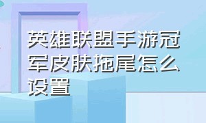 英雄联盟手游冠军皮肤拖尾怎么设置