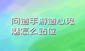 问道手游道心鬼魅怎么站位