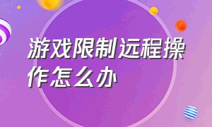 游戏限制远程操作怎么办