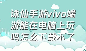 诛仙手游vivo端游能在电脑上玩吗怎么下载不了