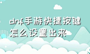 dnf手游快捷按键怎么设置出来