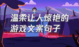 温柔让人惊艳的游戏文案句子