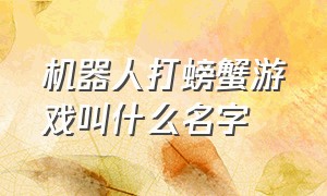 机器人打螃蟹游戏叫什么名字