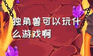 独角兽可以玩什么游戏啊