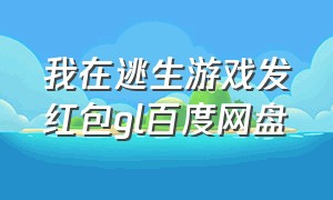 我在逃生游戏发红包gl百度网盘