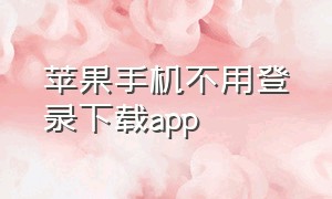 苹果手机不用登录下载app