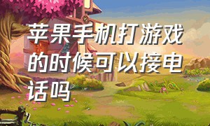 苹果手机打游戏的时候可以接电话吗