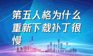 第五人格为什么重新下载补丁很慢