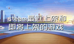 steam最近上架和即将上架的游戏