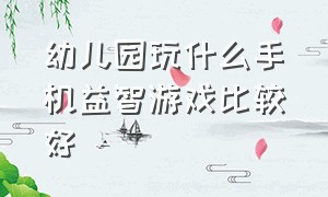 幼儿园玩什么手机益智游戏比较好