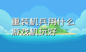 重装机兵用什么游戏机玩好