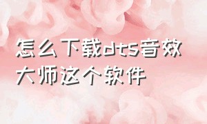 怎么下载dts音效大师这个软件