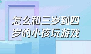 怎么和三岁到四岁的小孩玩游戏