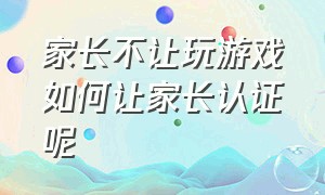 家长不让玩游戏如何让家长认证呢