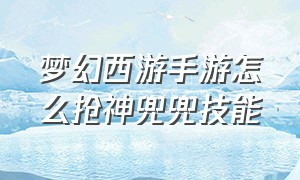 梦幻西游手游怎么抢神兜兜技能