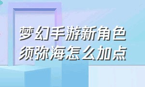 梦幻手游新角色须弥海怎么加点