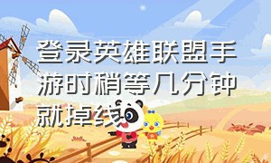 登录英雄联盟手游时稍等几分钟就掉线