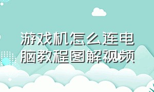 游戏机怎么连电脑教程图解视频