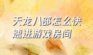 天龙八部怎么快速进游戏房间