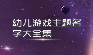 幼儿游戏主题名字大全集