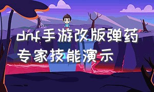 dnf手游改版弹药专家技能演示