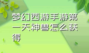 梦幻西游手游第一天神兽怎么获得