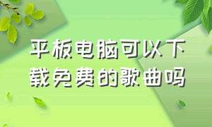 平板电脑可以下载免费的歌曲吗