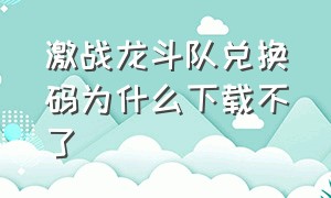 激战龙斗队兑换码为什么下载不了