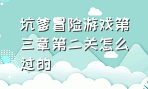 坑爹冒险游戏第三章第二关怎么过的