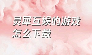 灵犀互娱的游戏怎么下载