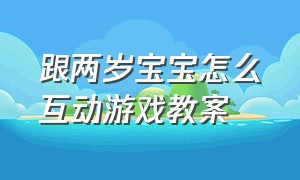 跟两岁宝宝怎么互动游戏教案