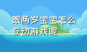 跟两岁宝宝怎么互动游戏呢