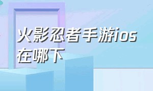 火影忍者手游ios在哪下