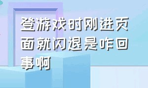 登游戏时刚进页面就闪退是咋回事啊