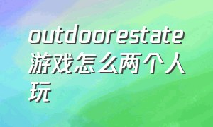 outdoorestate游戏怎么两个人玩